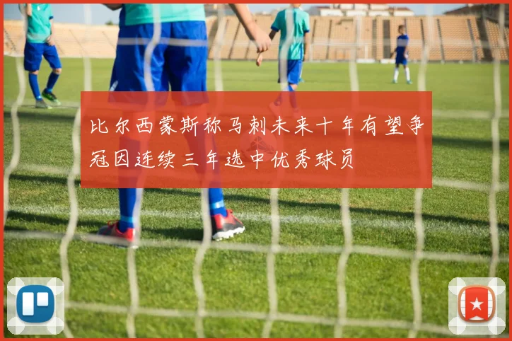 比尔西蒙斯称马刺未来十年有望争冠因连续三年选中优秀球员