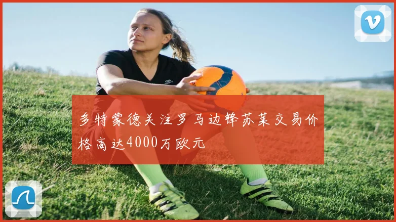 多特蒙德关注罗马边锋苏莱交易价格高达4000万欧元