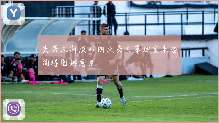 史蒂文斯谈布朗交易内幕坦言未咨询塔图姆意见