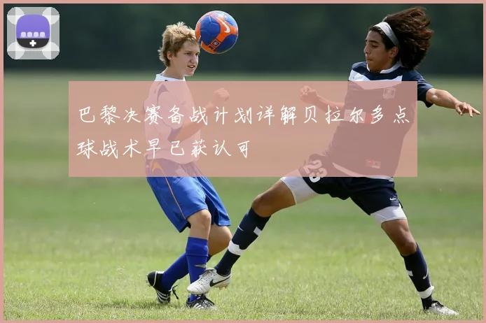巴黎决赛备战计划详解贝拉尔多点球战术早已获认可