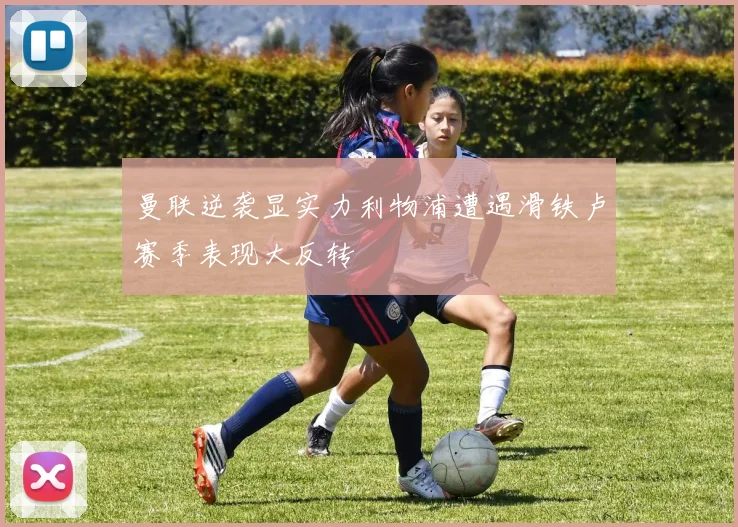 曼联逆袭显实力利物浦遭遇滑铁卢赛季表现大反转