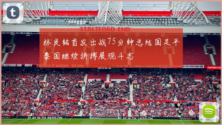 林良铭首发出战75分钟总结国足平泰国继续拼搏展现斗志