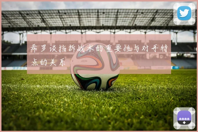 希罗谈挡拆战术的重要性与对手特点的关系