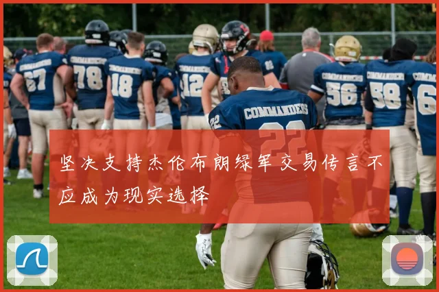 坚决支持杰伦布朗绿军交易传言不应成为现实选择