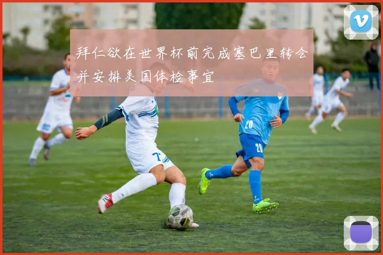 拜仁欲在世界杯前完成塞巴里转会并安排美国体检事宜