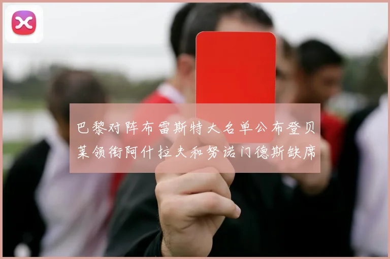 巴黎对阵布雷斯特大名单公布登贝莱领衔阿什拉夫和努诺门德斯缺席