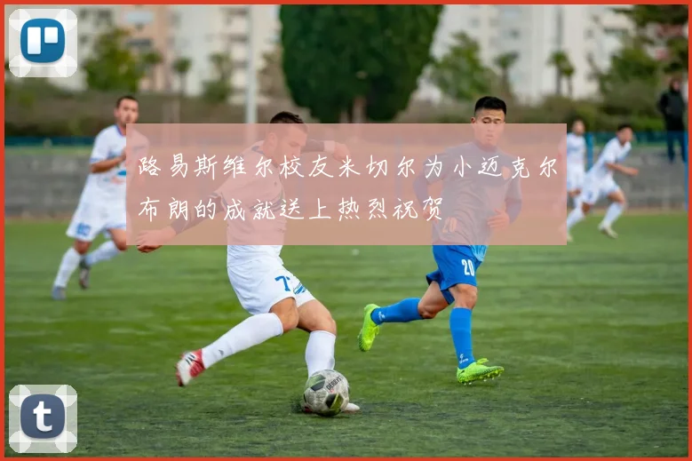路易斯维尔校友米切尔为小迈克尔布朗的成就送上热烈祝贺