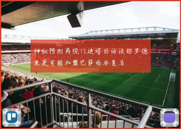 神秘预测再现门迭塔旧访谈称罗德里更可能加盟巴萨而非皇马
