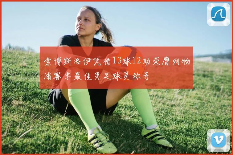 索博斯洛伊凭借13球12助荣膺利物浦赛季最佳男足球员称号