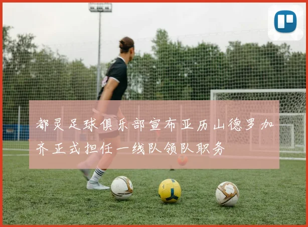 都灵足球俱乐部宣布亚历山德罗加齐正式担任一线队领队职务