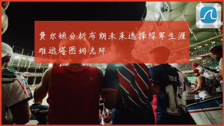 费尔顿分析布朗未来选择绿军生涯难逃塔图姆光环