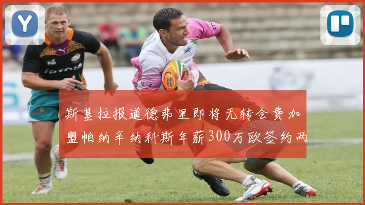 斯基拉报道德弗里即将无转会费加盟帕纳辛纳科斯年薪300万欧签约两年